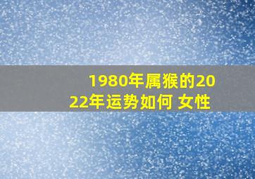 1980年属猴的2022年运势如何 女性